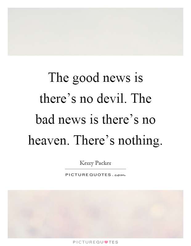 The good news is there's no devil. The bad news is there's no heaven. There's nothing Picture Quote #1
