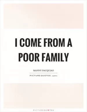 I come from a poor family Picture Quote #1