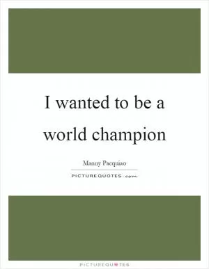 I wanted to be a world champion Picture Quote #1