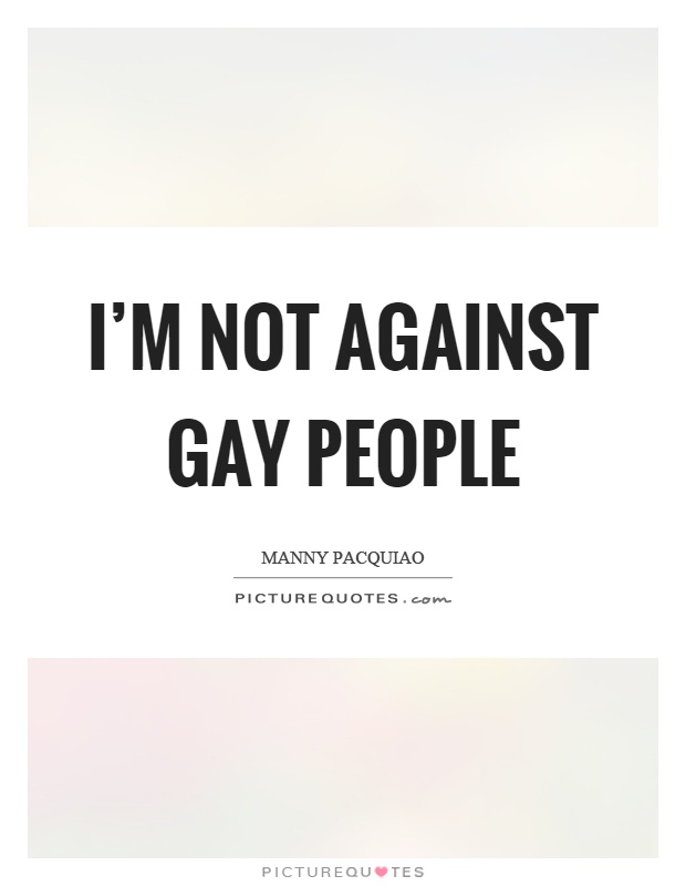 I'm not against gay people Picture Quote #1