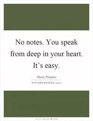 No notes. You speak from deep in your heart. It’s easy Picture Quote #1