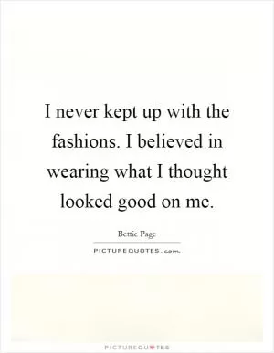 I never kept up with the fashions. I believed in wearing what I thought looked good on me Picture Quote #1
