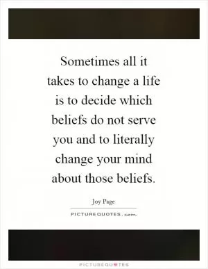 Sometimes all it takes to change a life is to decide which beliefs do not serve you and to literally change your mind about those beliefs Picture Quote #1