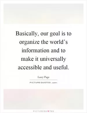 Basically, our goal is to organize the world’s information and to make it universally accessible and useful Picture Quote #1