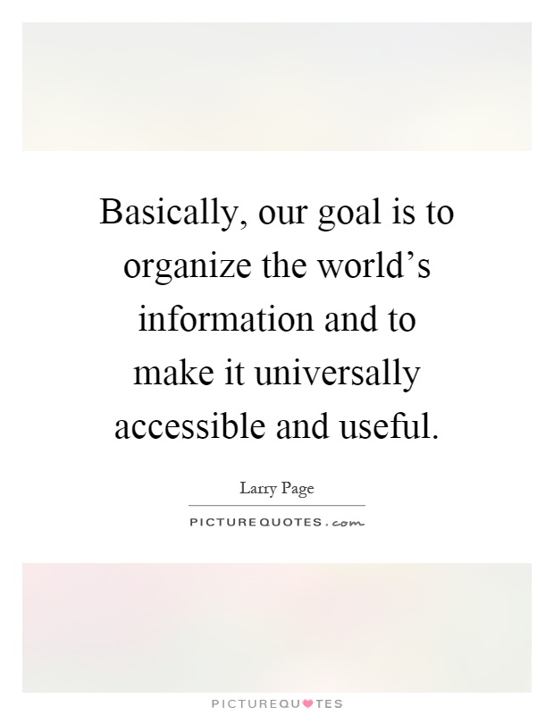 Basically, our goal is to organize the world's information and to make it universally accessible and useful Picture Quote #1