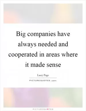 Big companies have always needed and cooperated in areas where it made sense Picture Quote #1