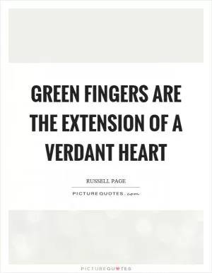 Green fingers are the extension of a verdant heart Picture Quote #1