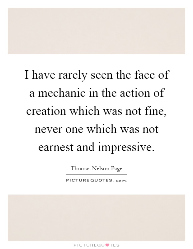 I have rarely seen the face of a mechanic in the action of creation which was not fine, never one which was not earnest and impressive Picture Quote #1
