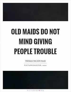 Old maids do not mind giving people trouble Picture Quote #1