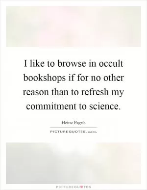 I like to browse in occult bookshops if for no other reason than to refresh my commitment to science Picture Quote #1