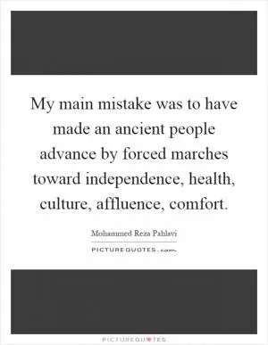 My main mistake was to have made an ancient people advance by forced marches toward independence, health, culture, affluence, comfort Picture Quote #1