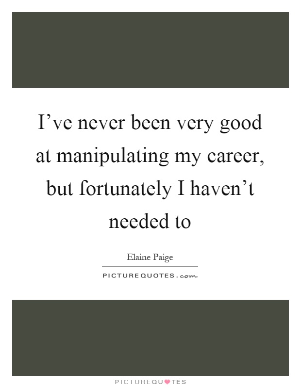I've never been very good at manipulating my career, but fortunately I haven't needed to Picture Quote #1