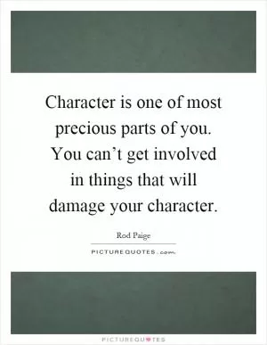 Character is one of most precious parts of you. You can’t get involved in things that will damage your character Picture Quote #1