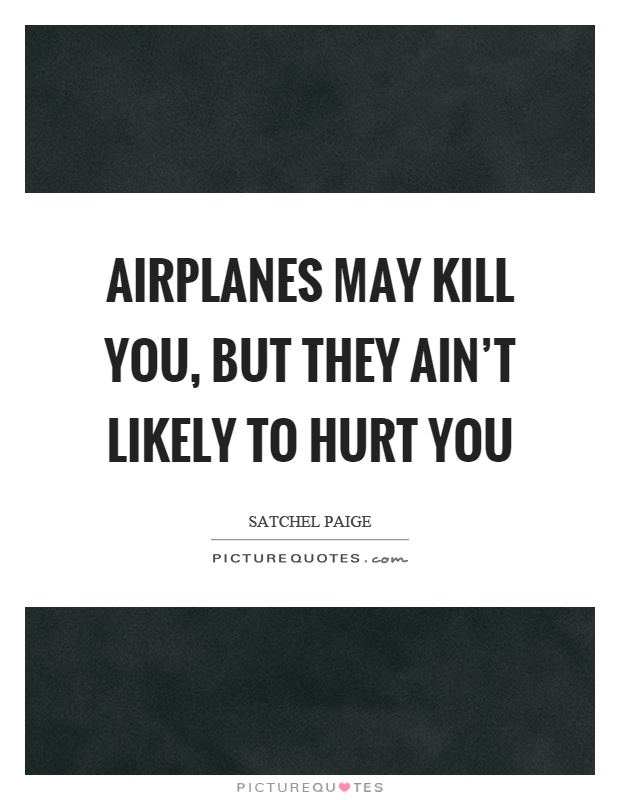 Airplanes may kill you, but they ain't likely to hurt you Picture Quote #1