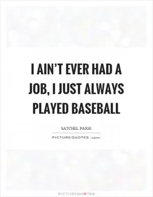 I ain’t ever had a job, I just always played baseball Picture Quote #1