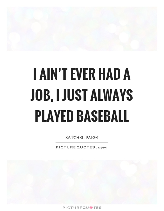 I ain't ever had a job, I just always played baseball Picture Quote #1