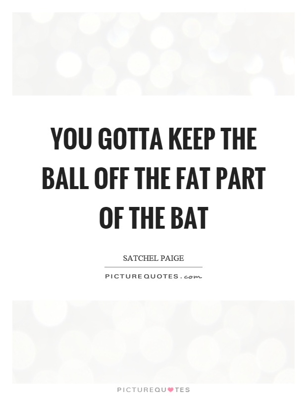 You gotta keep the ball off the fat part of the bat Picture Quote #1