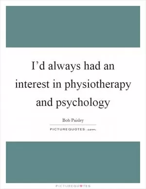 I’d always had an interest in physiotherapy and psychology Picture Quote #1