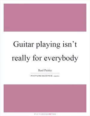 Guitar playing isn’t really for everybody Picture Quote #1
