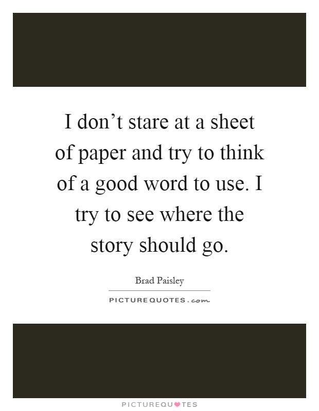 I don't stare at a sheet of paper and try to think of a good word to use. I try to see where the story should go Picture Quote #1