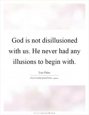God is not disillusioned with us. He never had any illusions to begin with Picture Quote #1