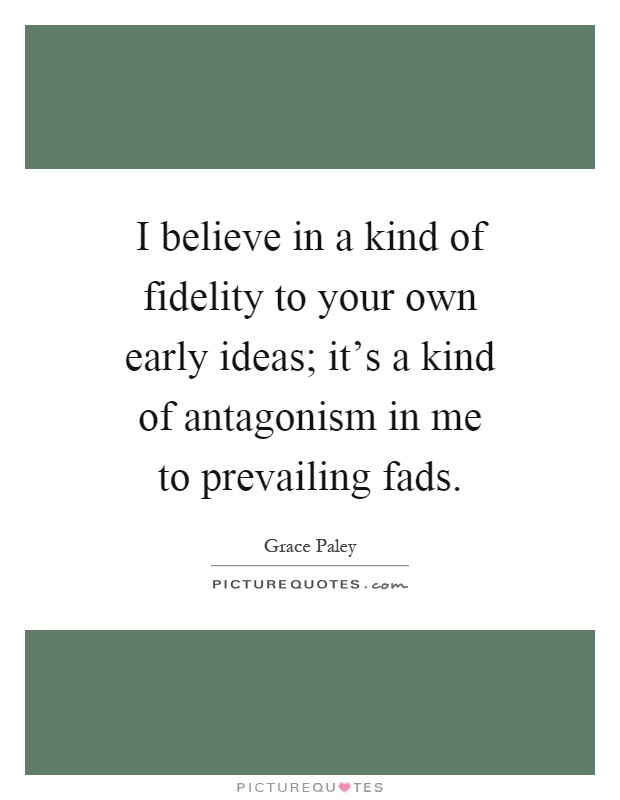 I believe in a kind of fidelity to your own early ideas; it's a kind of antagonism in me to prevailing fads Picture Quote #1