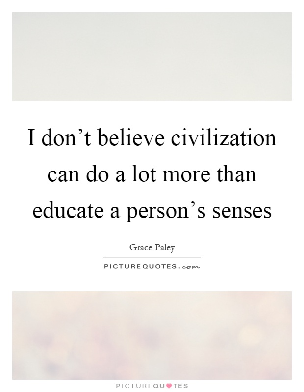 I don't believe civilization can do a lot more than educate a person's senses Picture Quote #1