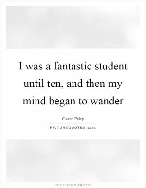 I was a fantastic student until ten, and then my mind began to wander Picture Quote #1