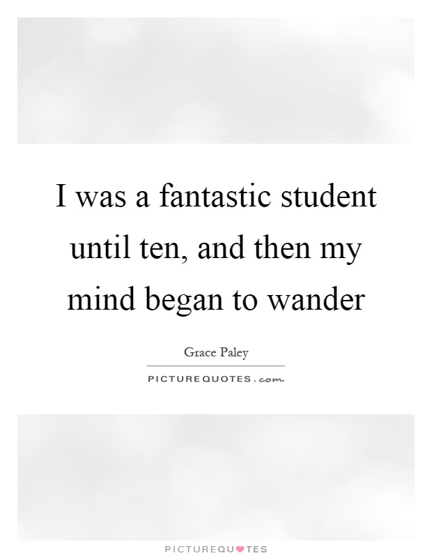 I was a fantastic student until ten, and then my mind began to wander Picture Quote #1