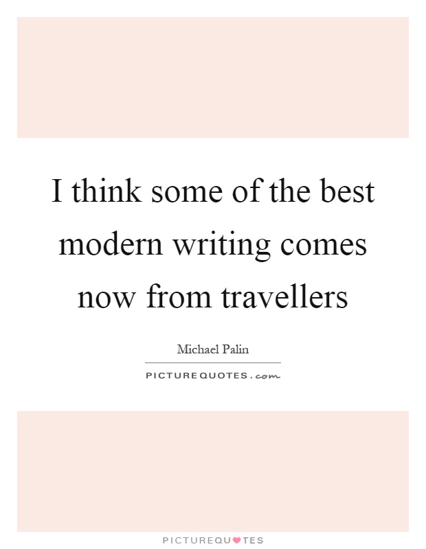 I think some of the best modern writing comes now from travellers Picture Quote #1