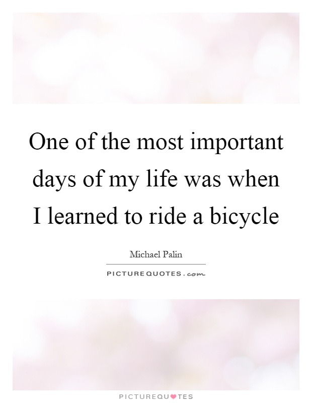 One of the most important days of my life was when I learned to ...