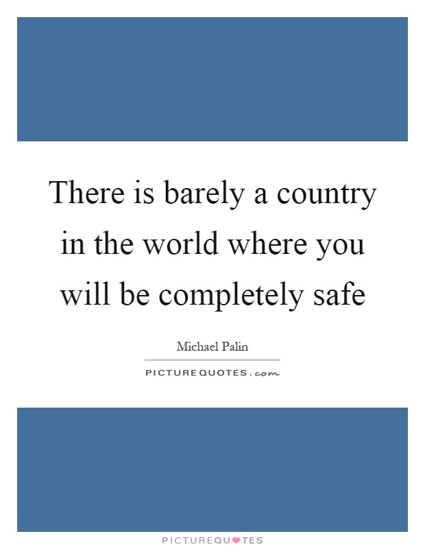 There is barely a country in the world where you will be completely safe Picture Quote #1