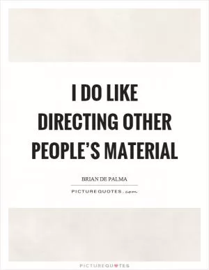I do like directing other people’s material Picture Quote #1