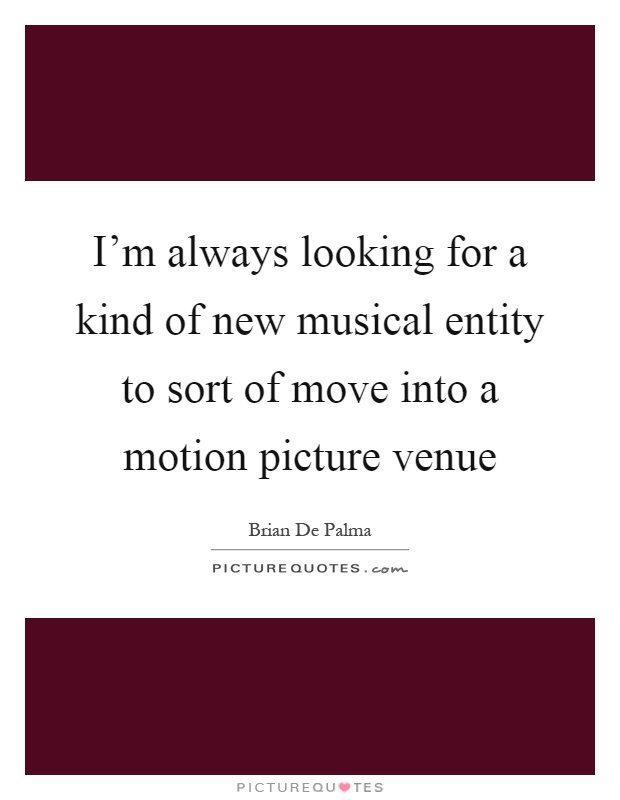I'm always looking for a kind of new musical entity to sort of move into a motion picture venue Picture Quote #1