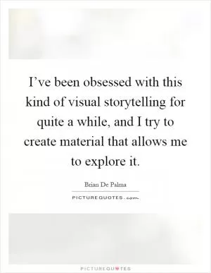 I’ve been obsessed with this kind of visual storytelling for quite a while, and I try to create material that allows me to explore it Picture Quote #1