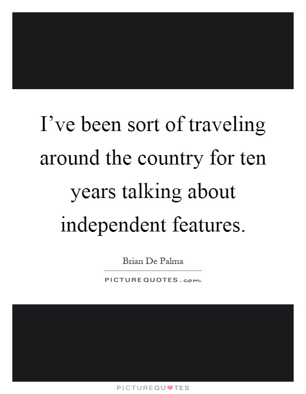 I've been sort of traveling around the country for ten years talking about independent features Picture Quote #1