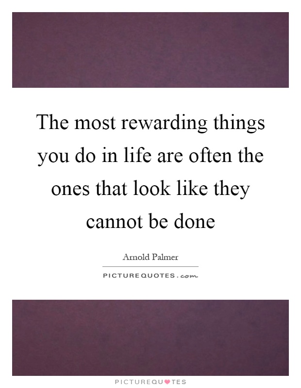 The most rewarding things you do in life are often the ones that look like they cannot be done Picture Quote #1