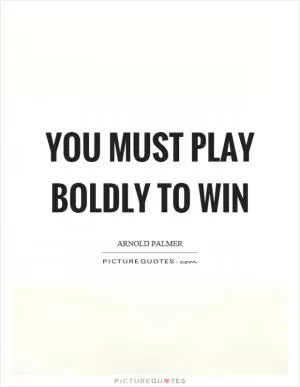 You must play boldly to win Picture Quote #1