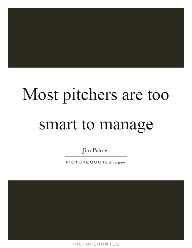 Most pitchers are too smart to manage Picture Quote #1