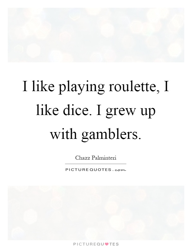 I like playing roulette, I like dice. I grew up with gamblers Picture Quote #1