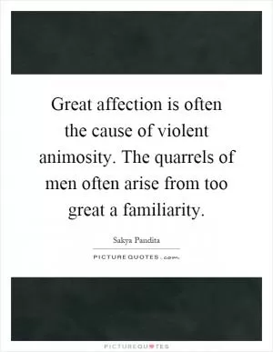 Great affection is often the cause of violent animosity. The quarrels of men often arise from too great a familiarity Picture Quote #1