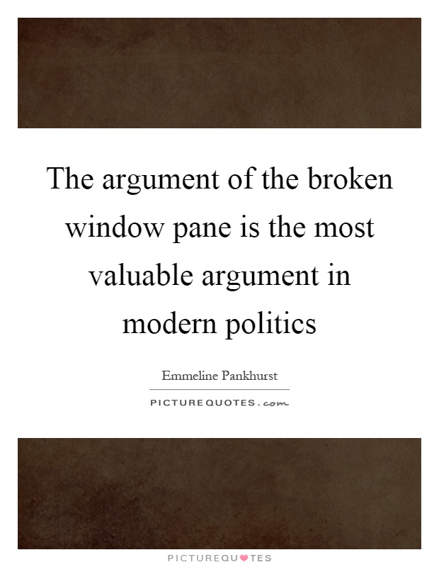 The argument of the broken window pane is the most valuable argument in modern politics Picture Quote #1