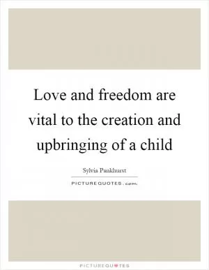 Love and freedom are vital to the creation and upbringing of a child Picture Quote #1