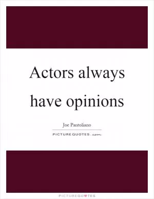 Actors always have opinions Picture Quote #1