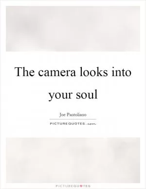 The camera looks into your soul Picture Quote #1