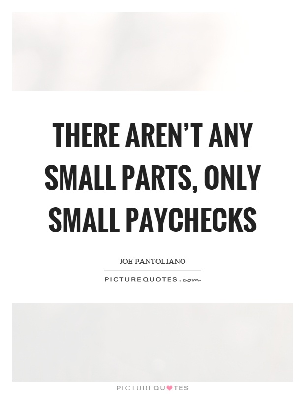 There aren't any small parts, only small paychecks Picture Quote #1
