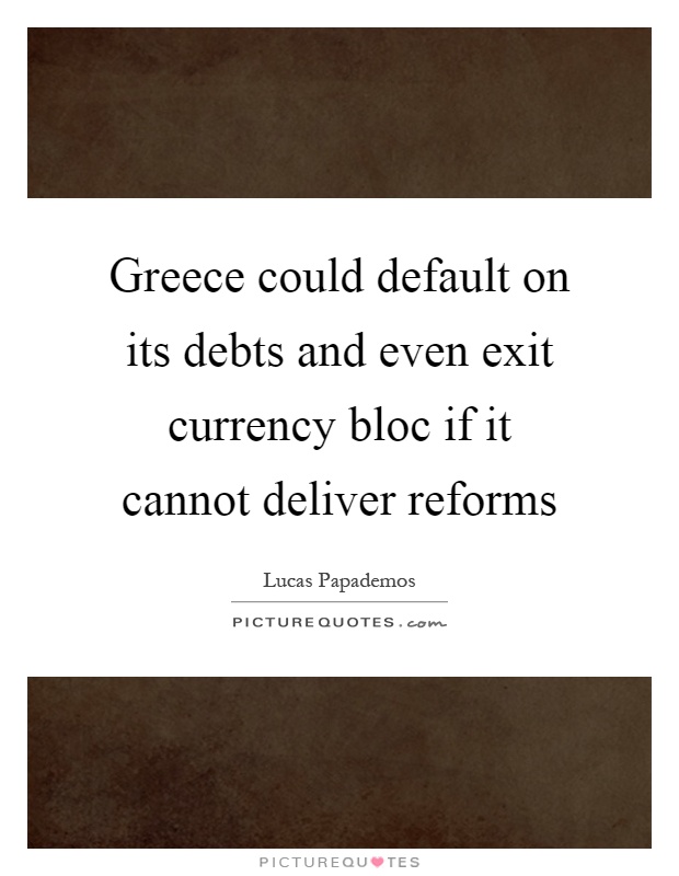 Greece could default on its debts and even exit currency bloc if it cannot deliver reforms Picture Quote #1