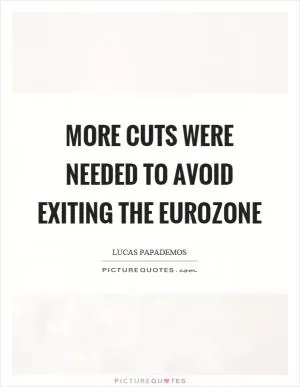 More cuts were needed to avoid exiting the eurozone Picture Quote #1