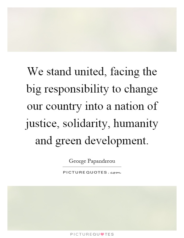 We stand united, facing the big responsibility to change our country into a nation of justice, solidarity, humanity and green development Picture Quote #1