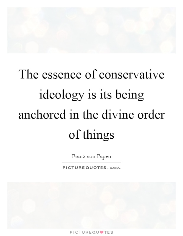 The essence of conservative ideology is its being anchored in the divine order of things Picture Quote #1